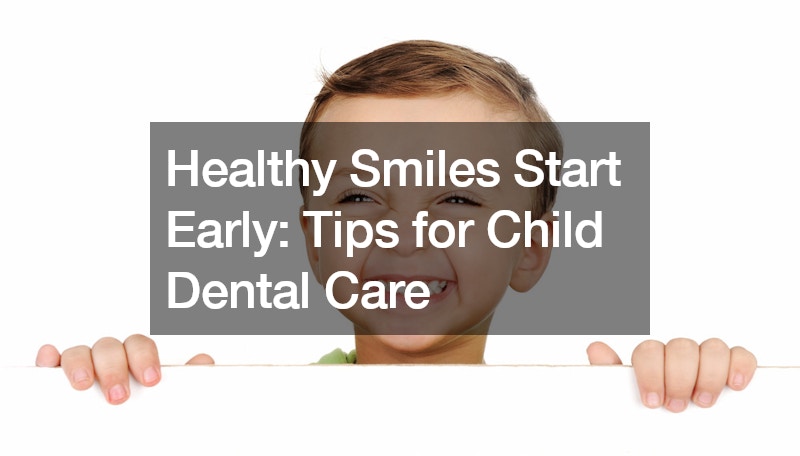 Healthy Smiles Start Early: Tips for Child Dental Care