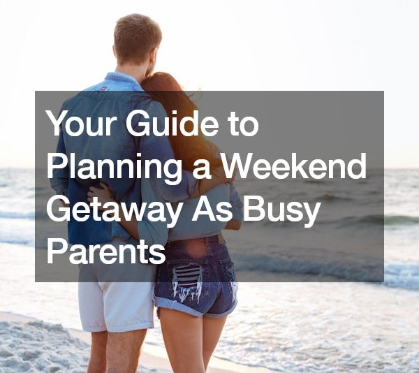 Your Guide to Planning a Weekend Getaway As Busy Parents