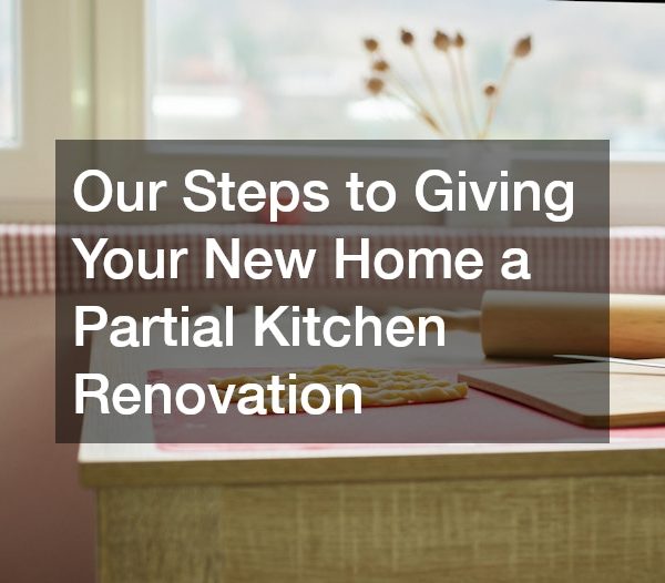 Our Steps to Giving Your New Home a Partial Kitchen Renovation