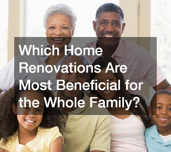 Which Home Renovations Are Most Beneficial for the Whole Family?