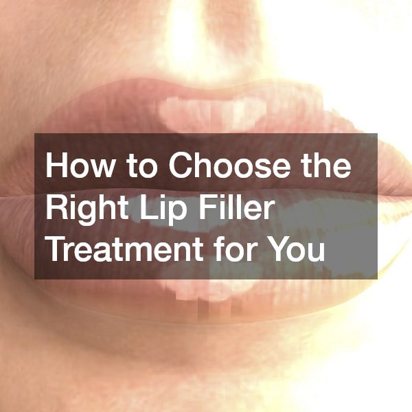 How to Choose the Right Lip Filler Treatment for You