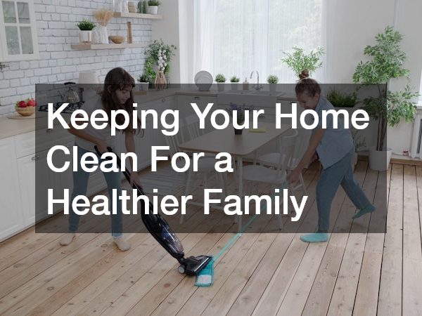 Keeping Your Home Clean For a Healthier Family