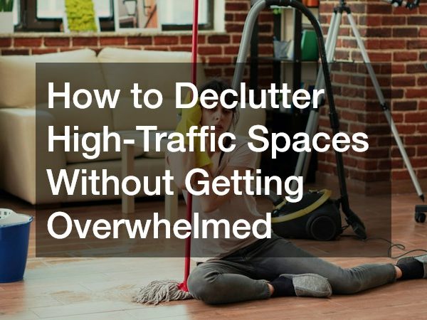 How to Declutter High-Traffic Spaces Without Getting Overwhelmed