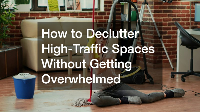 How to Declutter High-Traffic Spaces Without Getting Overwhelmed