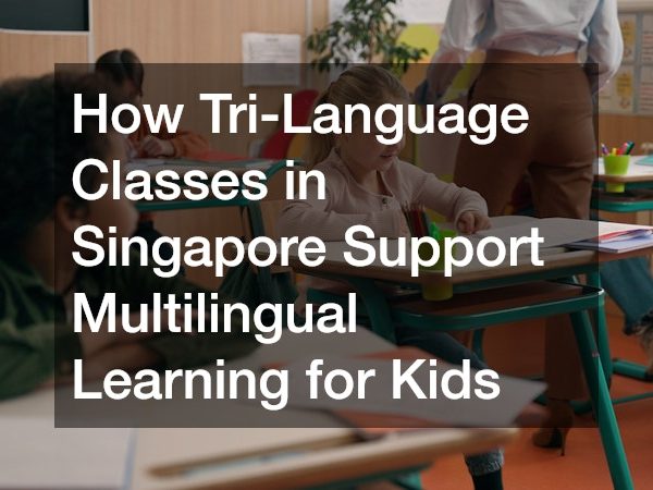How Tri-Language Classes in Singapore Support Multilingual Learning for Kids
